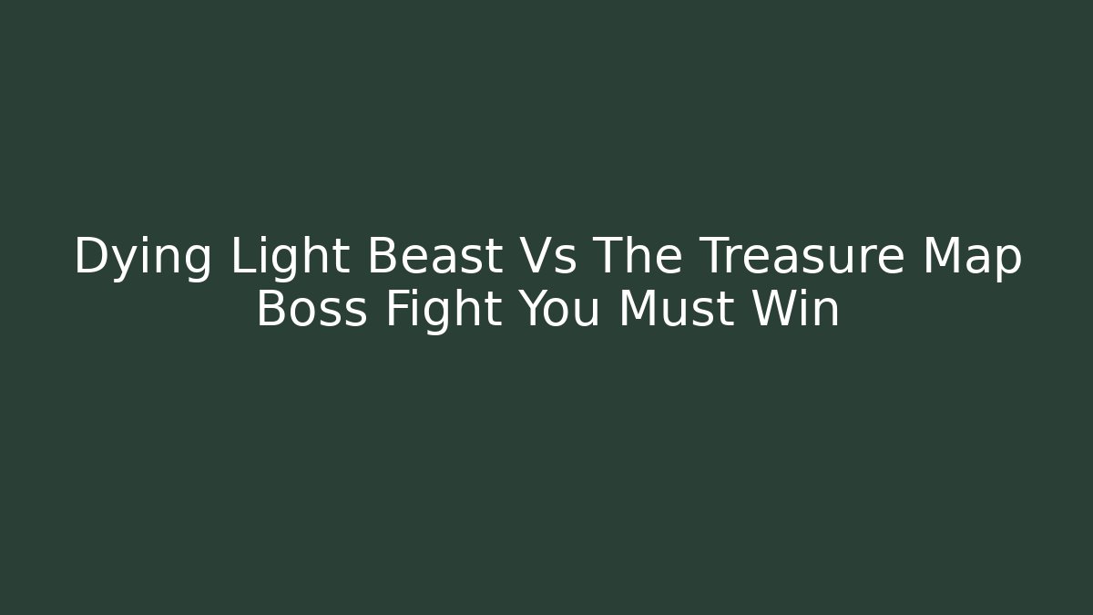 Dying Light Beast Vs The Treasure Map Boss Fight You Must Win