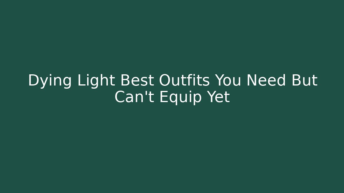 Dying Light Best Outfits You Need But Can't Equip Yet