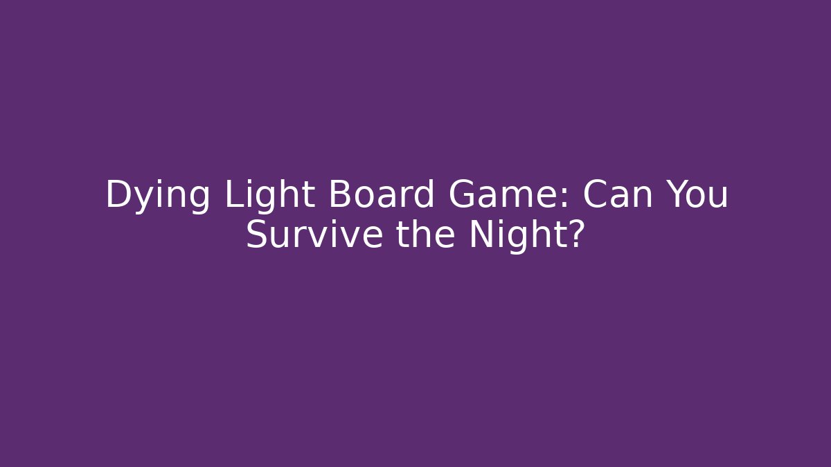 Dying Light Board Game: Can You Survive the Night?