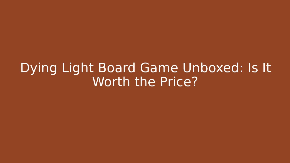 Dying Light Board Game Unboxed: Is It Worth the Price?