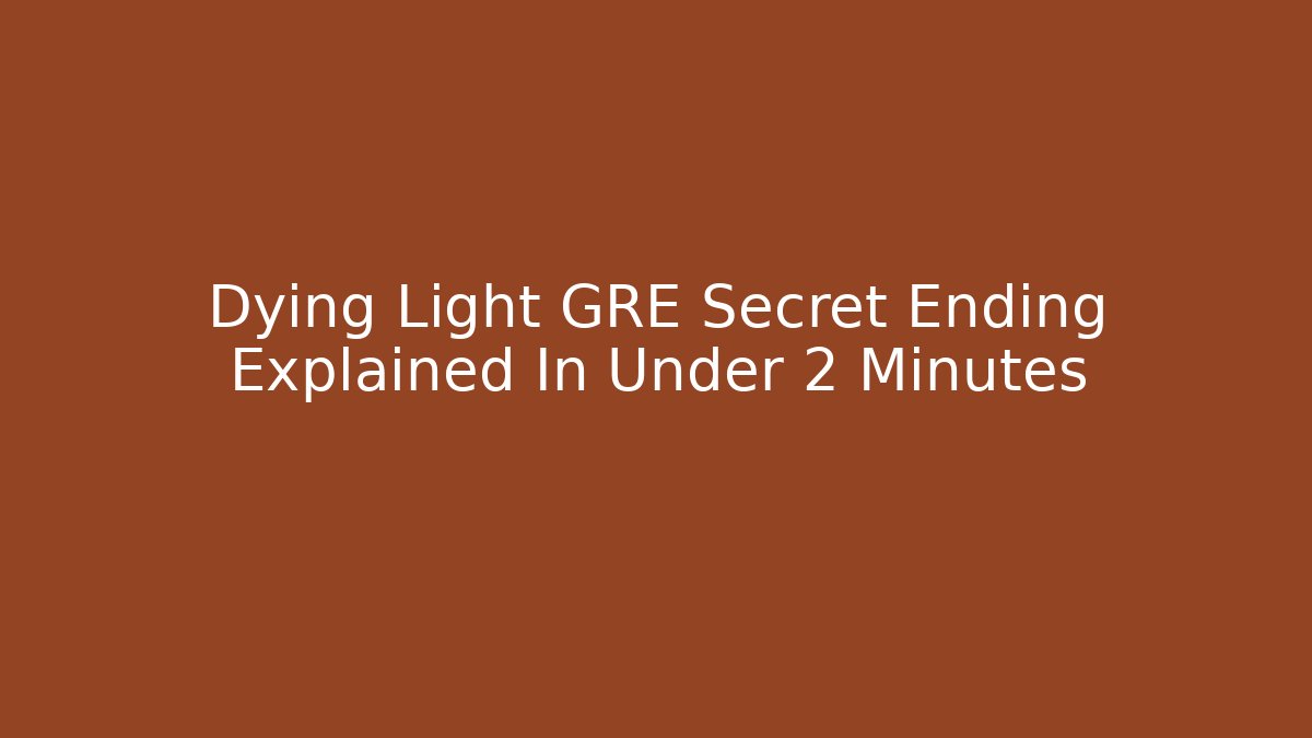 Dying Light GRE Secret Ending Explained In Under 2 Minutes