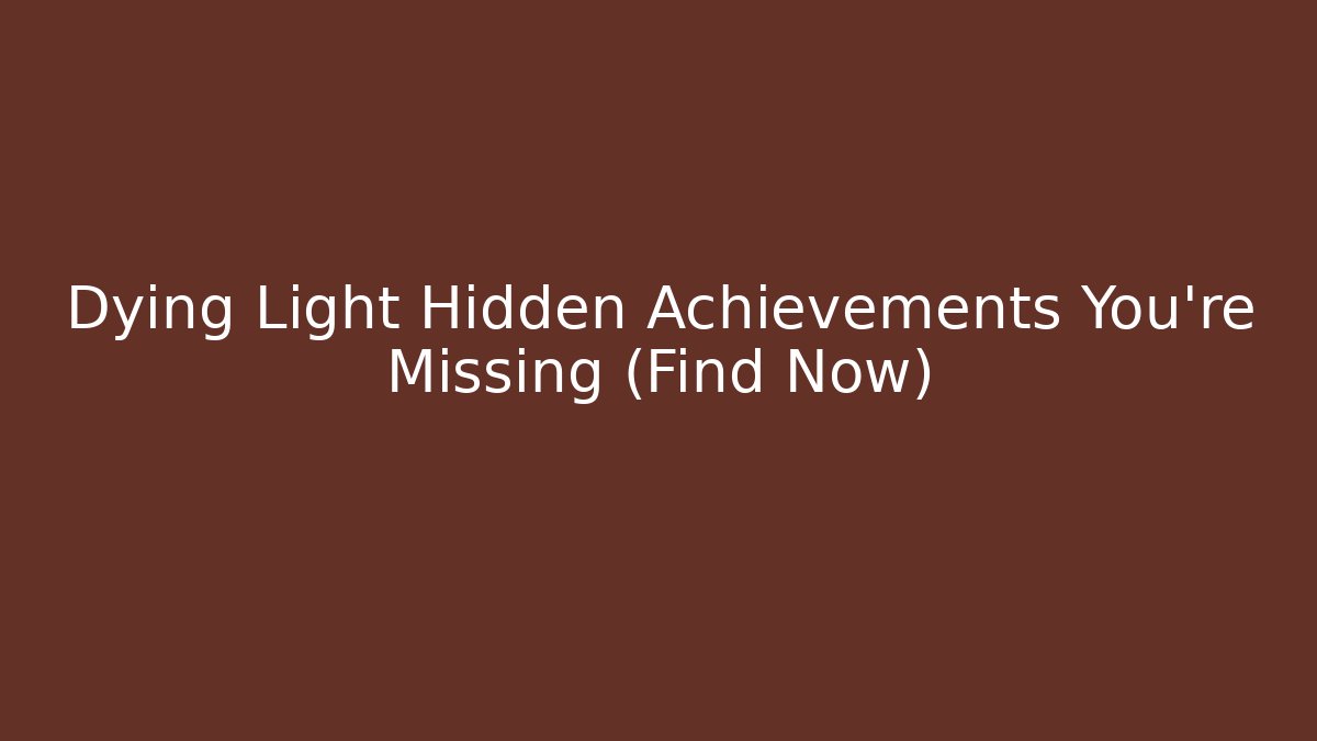 Dying Light Hidden Achievements You're Missing (Find Now)