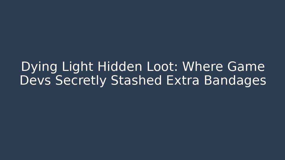 Dying Light Hidden Loot: Where Game Devs Secretly Stashed Extra Bandages