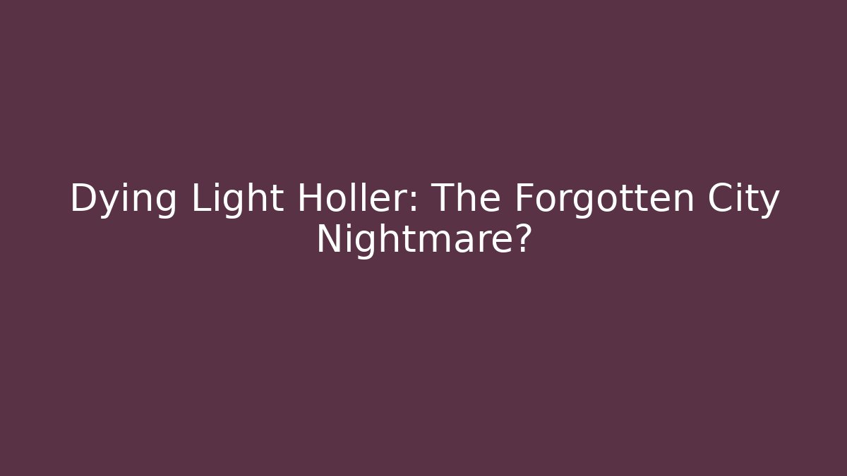 Dying Light Holler: The Forgotten City Nightmare?
