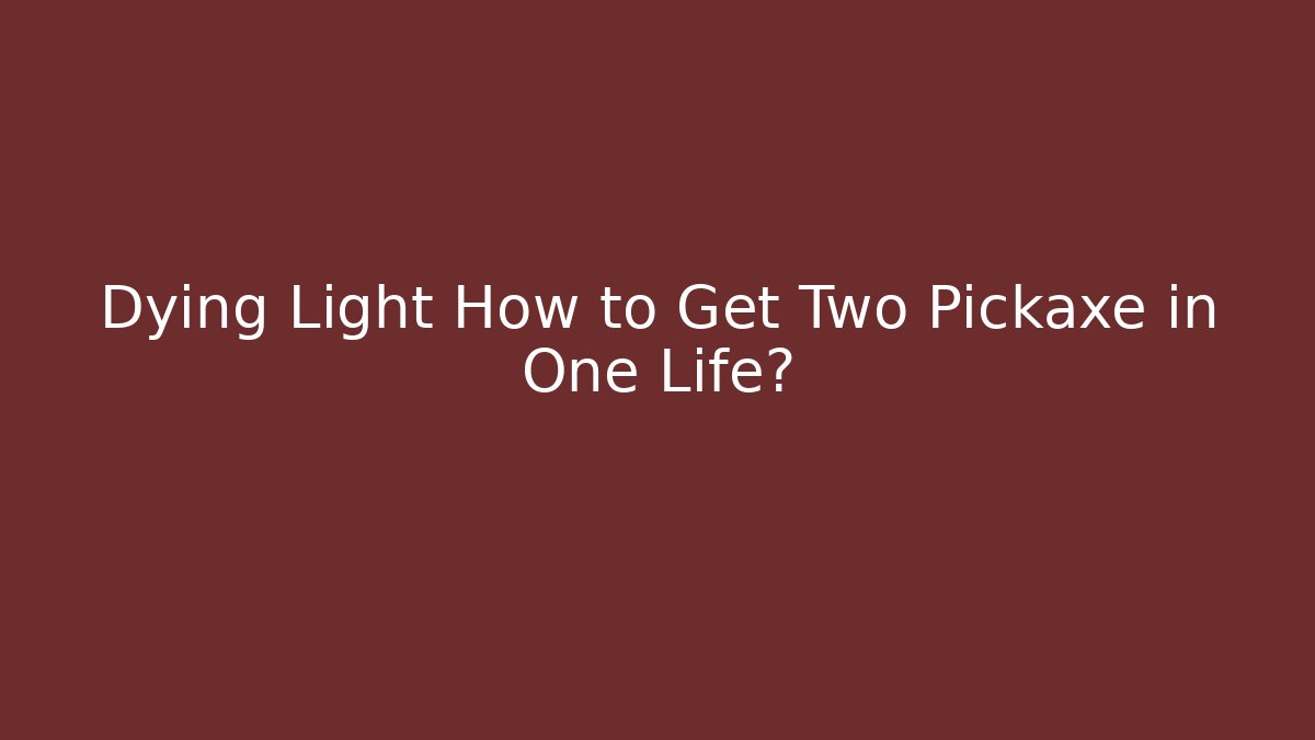 Dying Light How to Get Two Pickaxe in One Life?