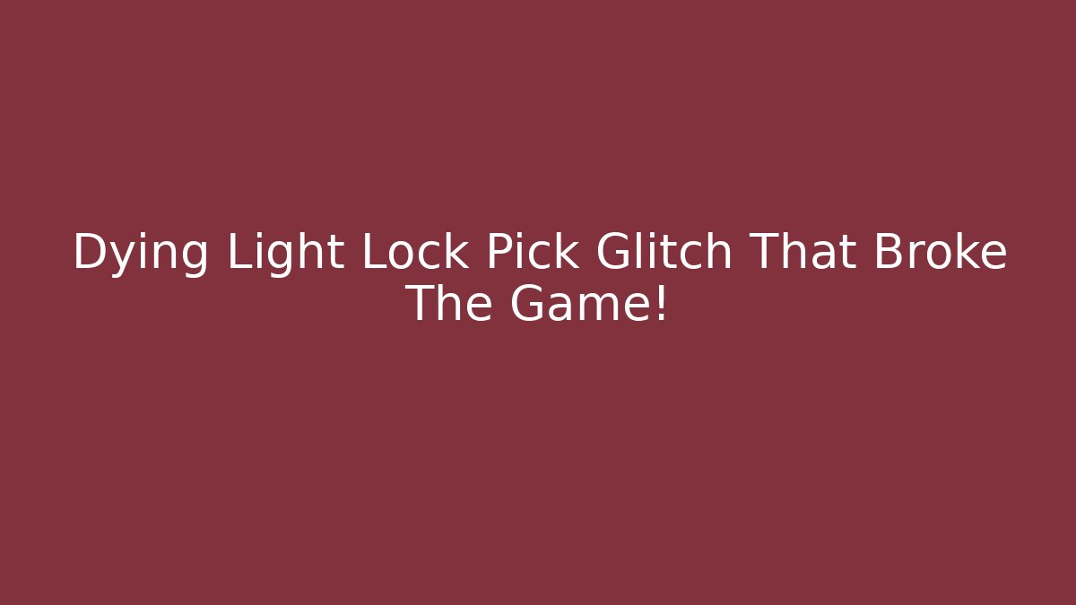 Dying Light Lock Pick Glitch That Broke The Game!