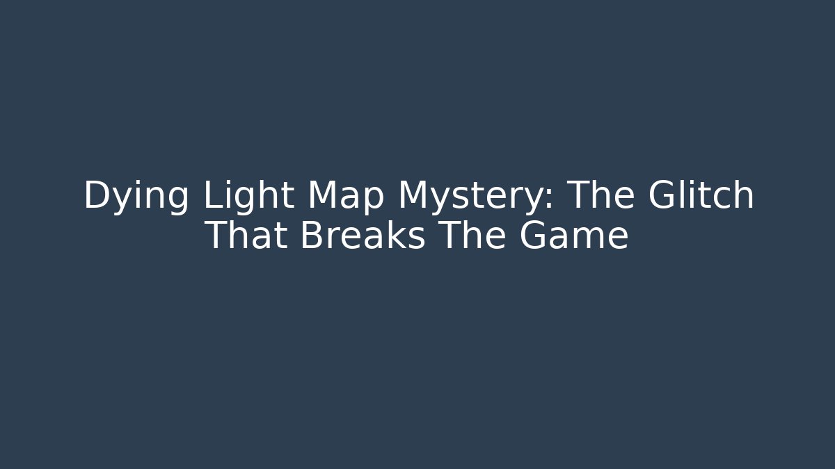 Dying Light Map Mystery: The Glitch That Breaks The Game