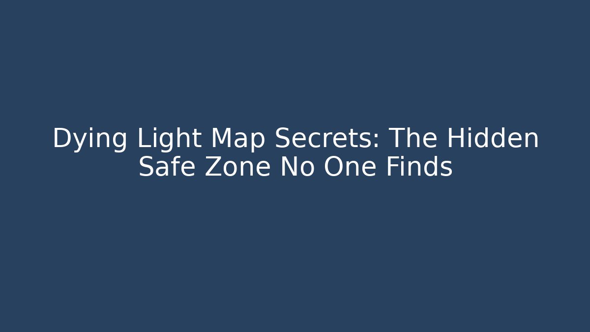 Dying Light Map Secrets: The Hidden Safe Zone No One Finds