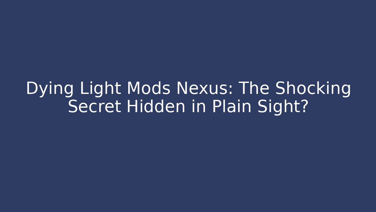 Dying Light Mods Nexus: The Shocking Secret Hidden in Plain Sight?