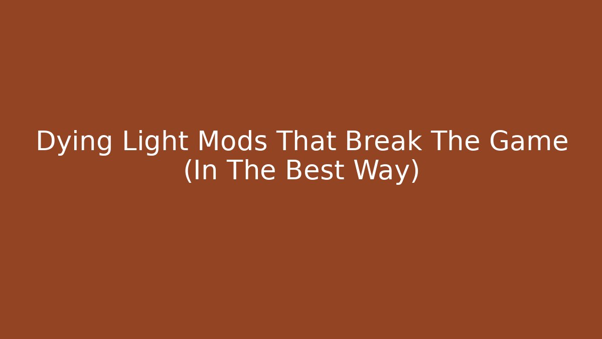 Dying Light Mods That Break The Game (In The Best Way)