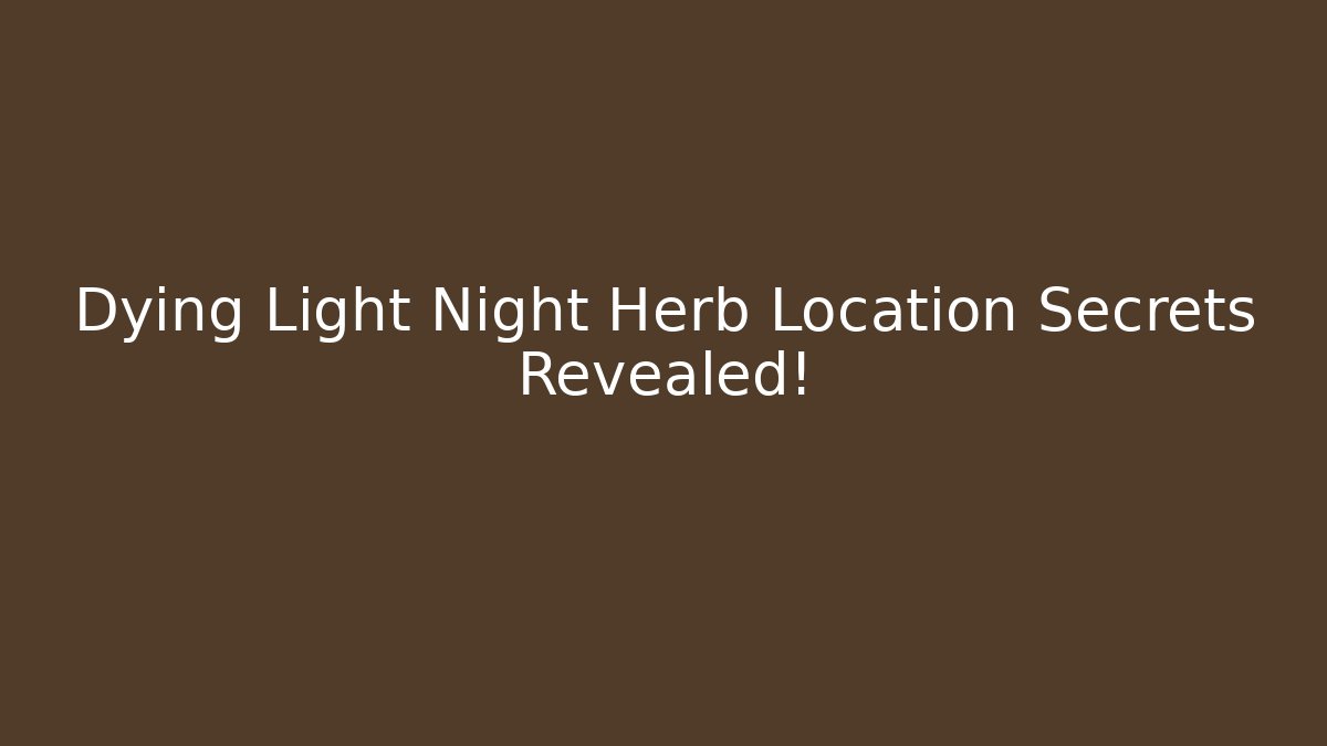 Dying Light Night Herb Location Secrets Revealed!