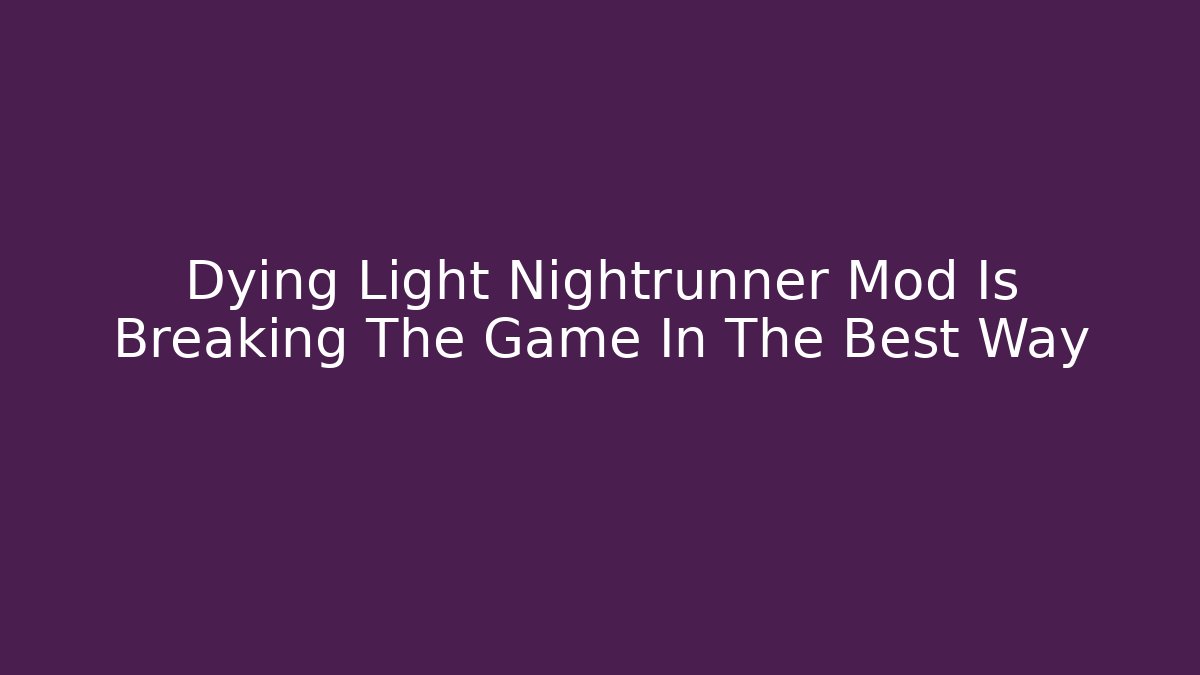 Dying Light Nightrunner Mod Is Breaking The Game In The Best Way