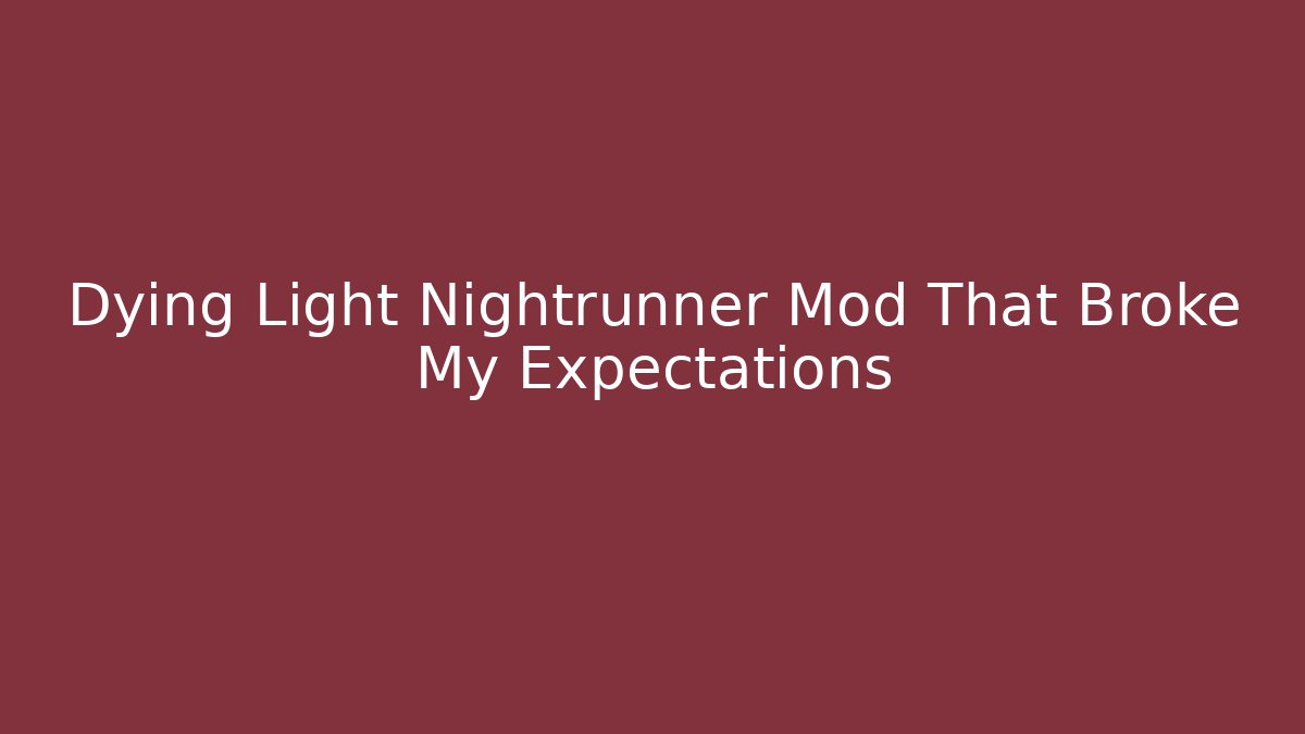 Dying Light Nightrunner Mod That Broke My Expectations