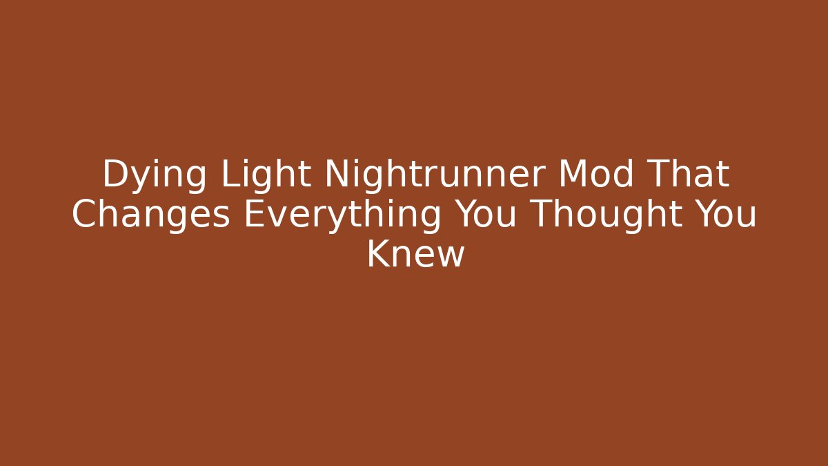 Dying Light Nightrunner Mod That Changes Everything You Thought You Knew