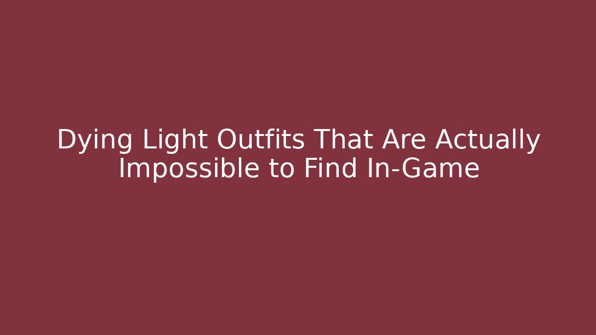 Dying Light Outfits That Are Actually Impossible to Find In-Game
