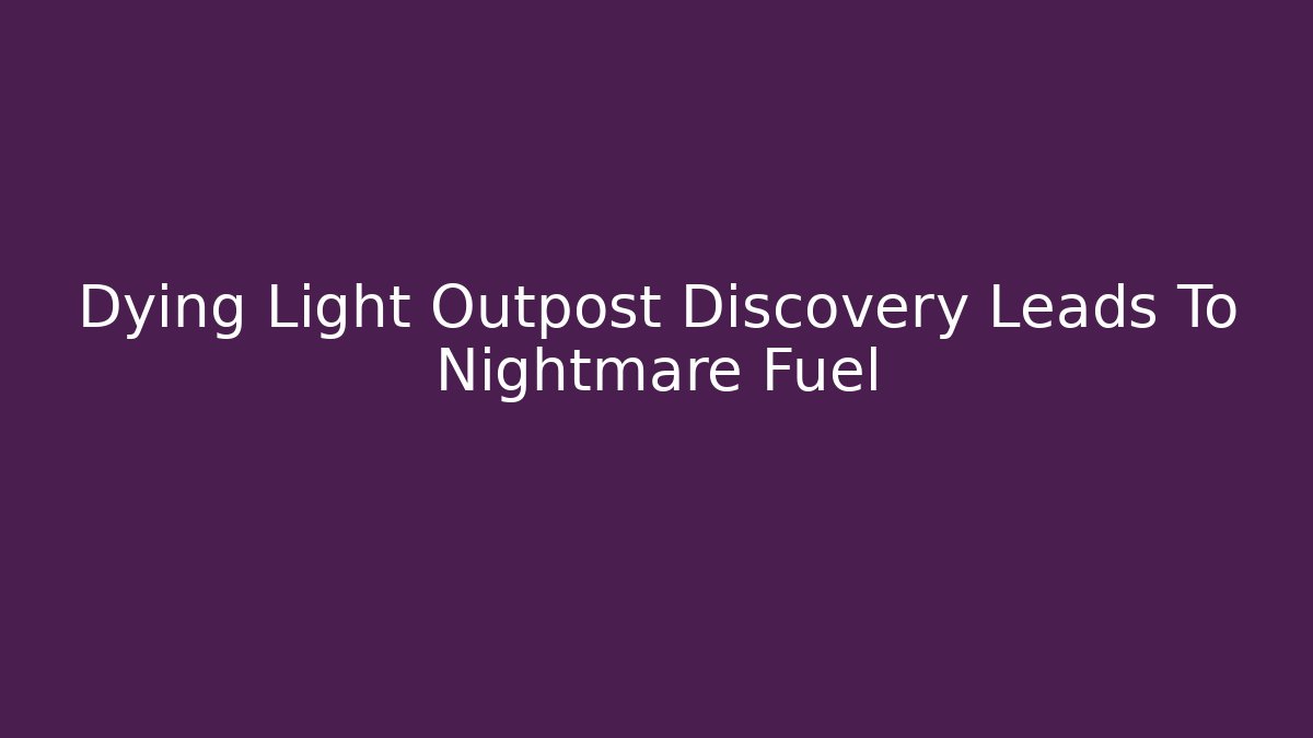 Dying Light Outpost Discovery Leads To Nightmare Fuel