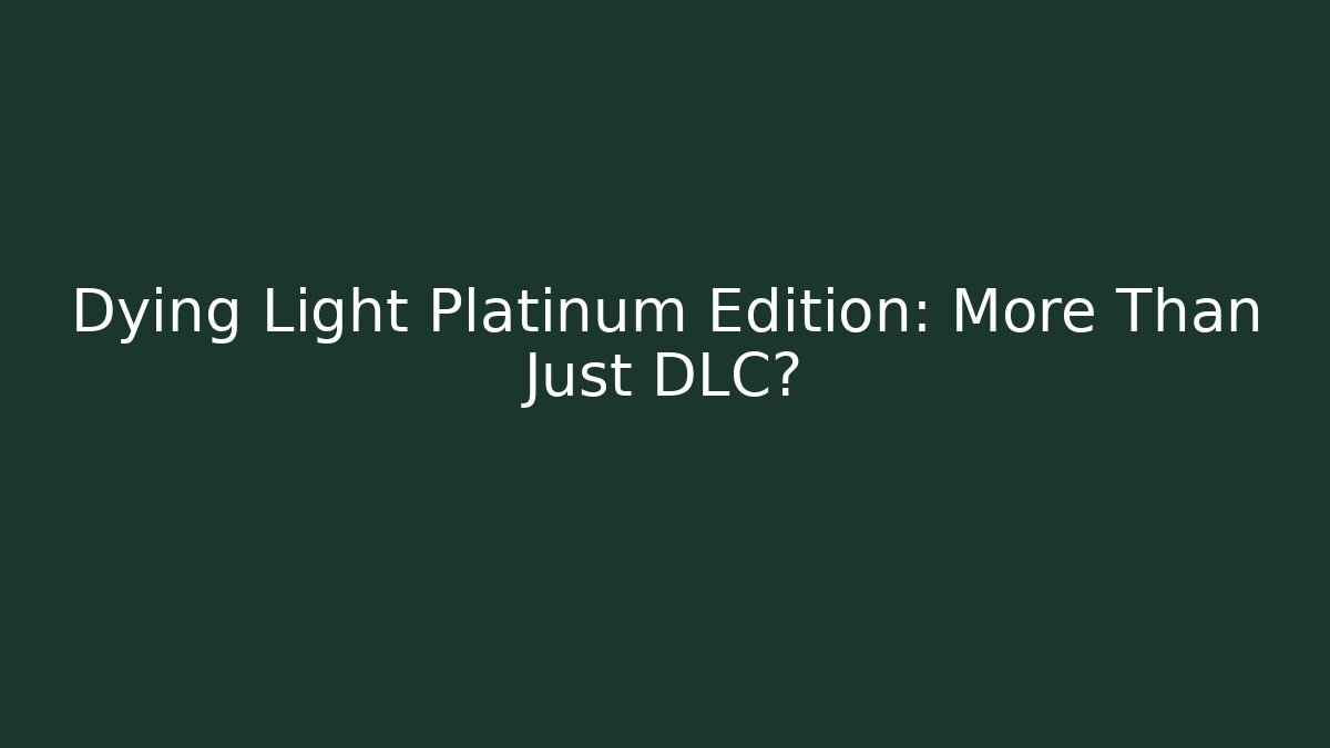 Dying Light Platinum Edition: More Than Just DLC?