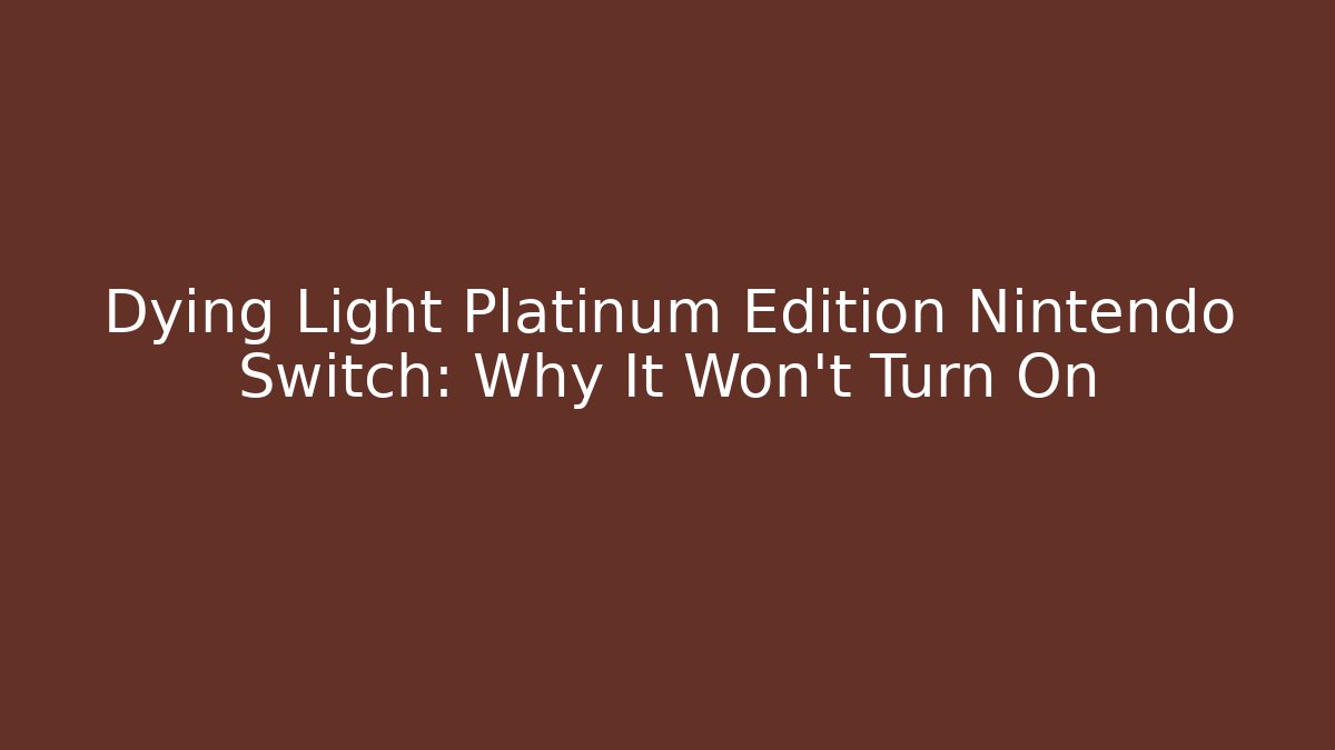 Dying Light Platinum Edition Nintendo Switch: Why It Won't Turn On