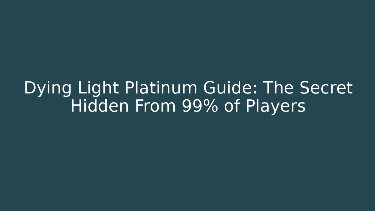 Dying Light Platinum Guide: The Secret Hidden From 99% of Players