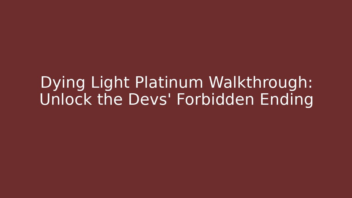 Dying Light Platinum Walkthrough: Unlock the Devs' Forbidden Ending
