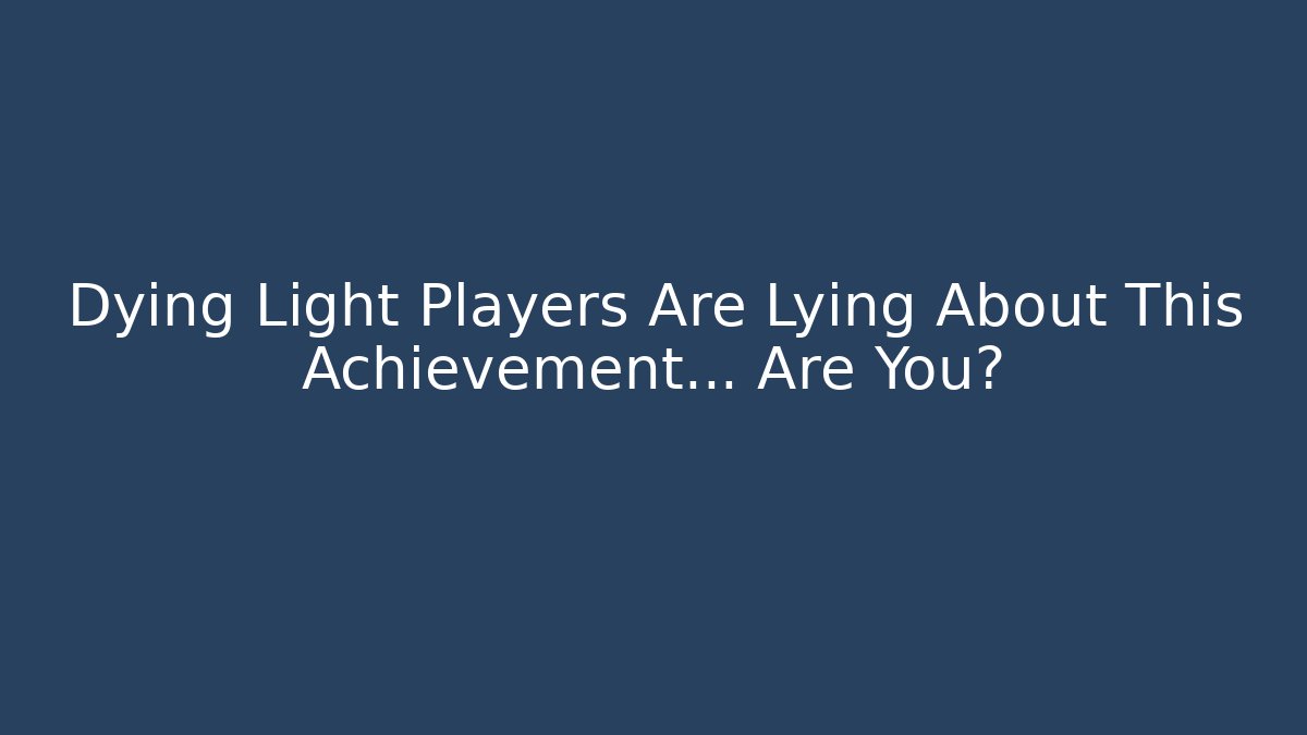 Dying Light Players Are Lying About This Achievement... Are You?