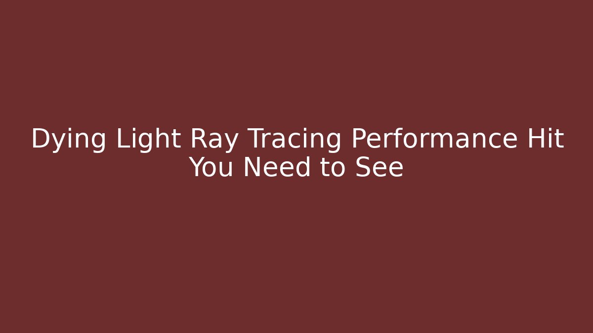 Dying Light Ray Tracing Performance Hit You Need to See - Critter Realm