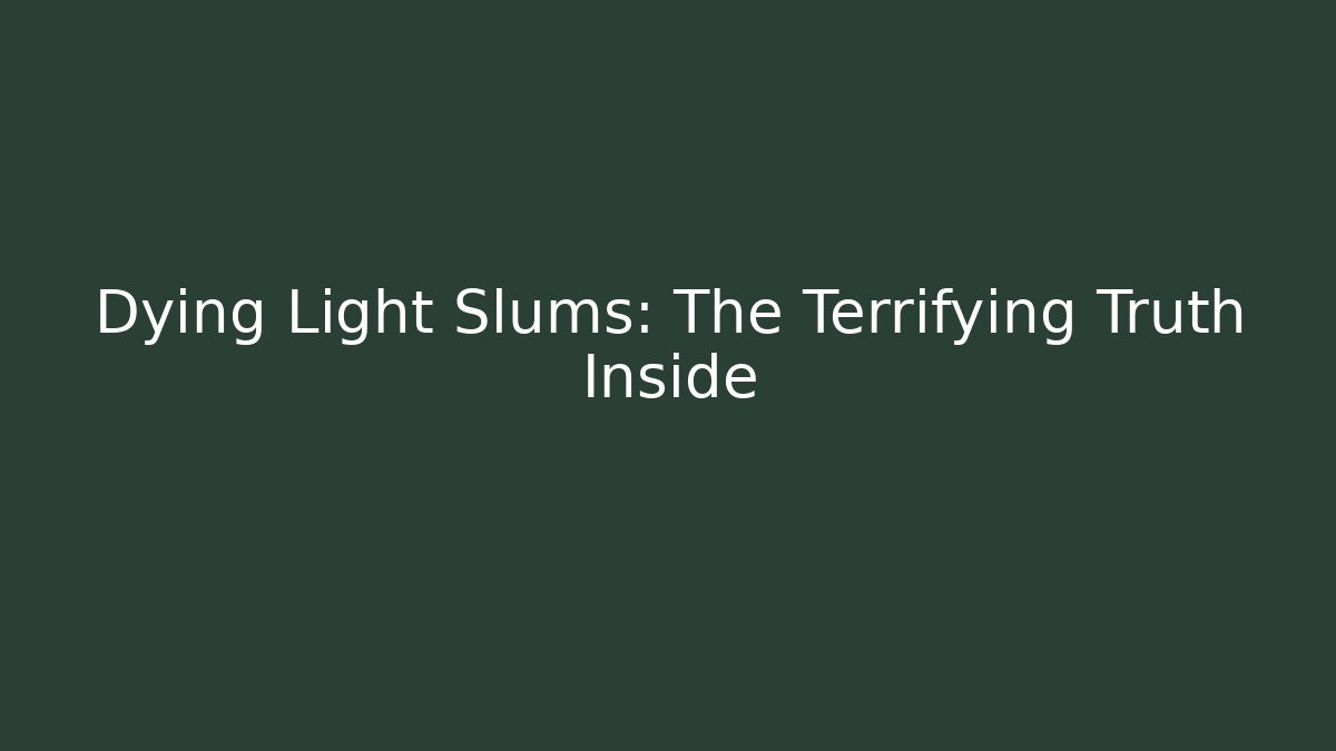 Dying Light Slums: The Terrifying Truth Inside