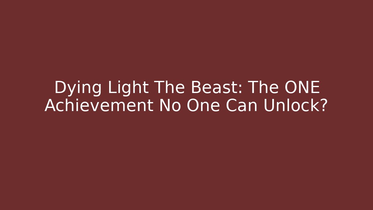 Dying Light The Beast: The ONE Achievement No One Can Unlock?