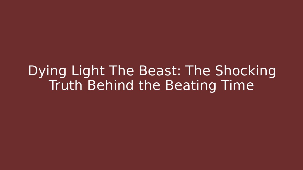 Dying Light The Beast: The Shocking Truth Behind the Beating Time