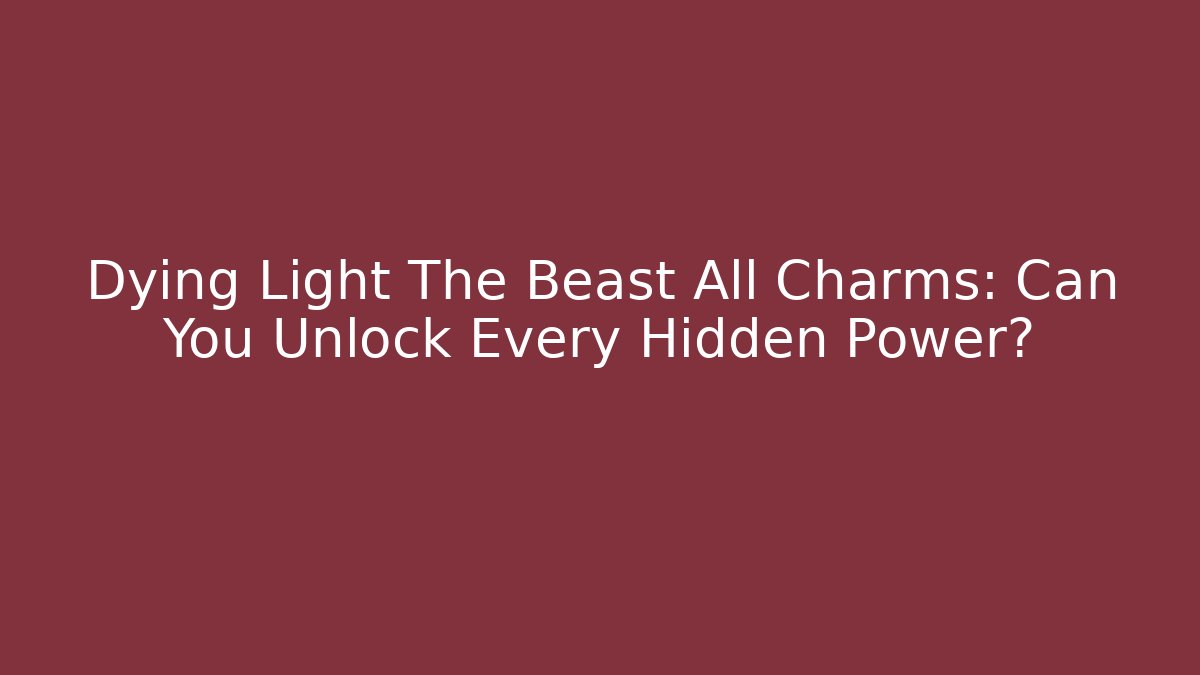 Dying Light The Beast All Charms: Can You Unlock Every Hidden Power?