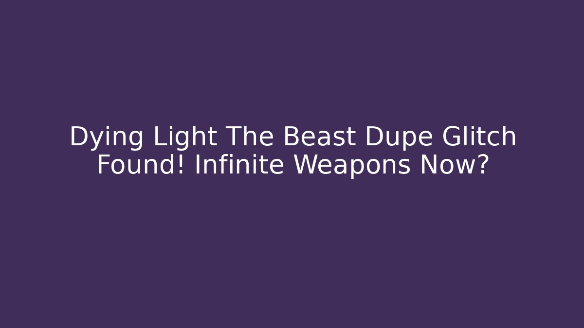Dying Light The Beast Dupe Glitch Found! Infinite Weapons Now?