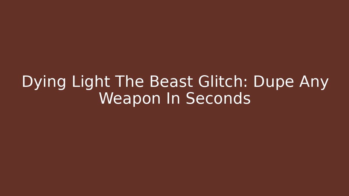 Dying Light The Beast Glitch: Dupe Any Weapon In Seconds