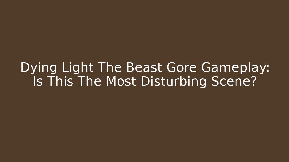Dying Light The Beast Gore Gameplay: Is This The Most Disturbing Scene?
