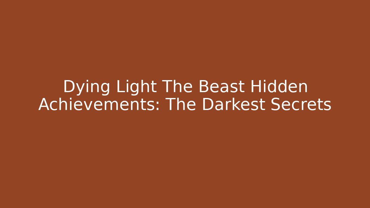 Dying Light The Beast Hidden Achievements: The Darkest Secrets