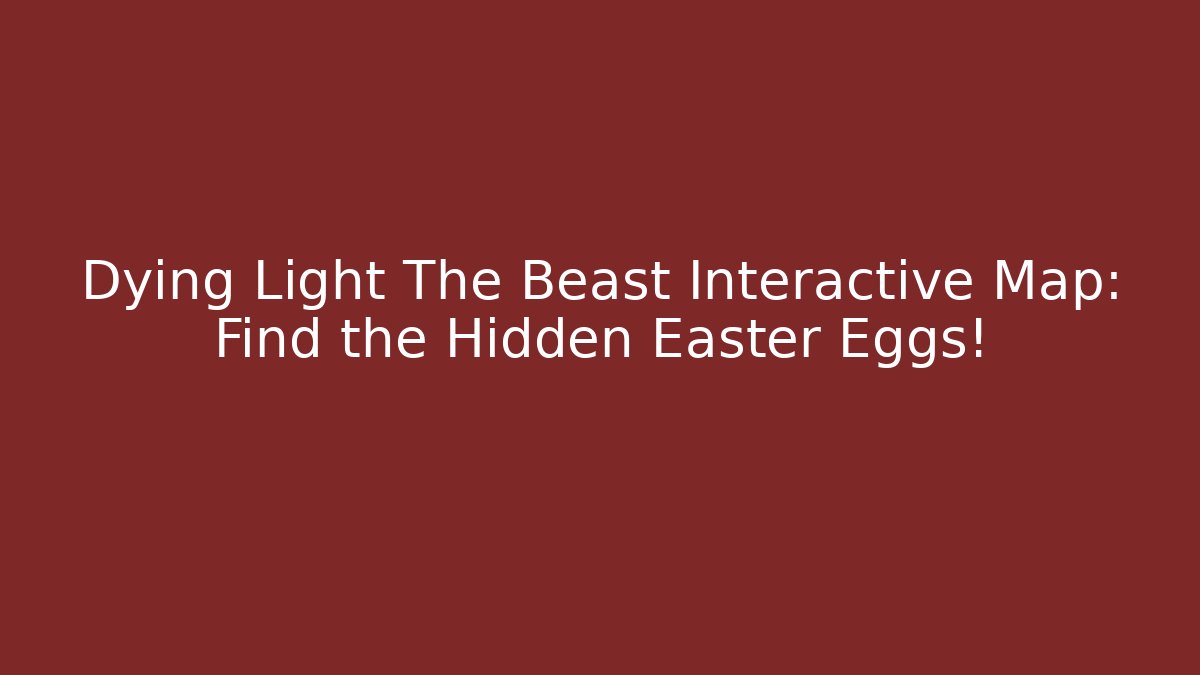 Dying Light The Beast Interactive Map: Find the Hidden Easter Eggs!