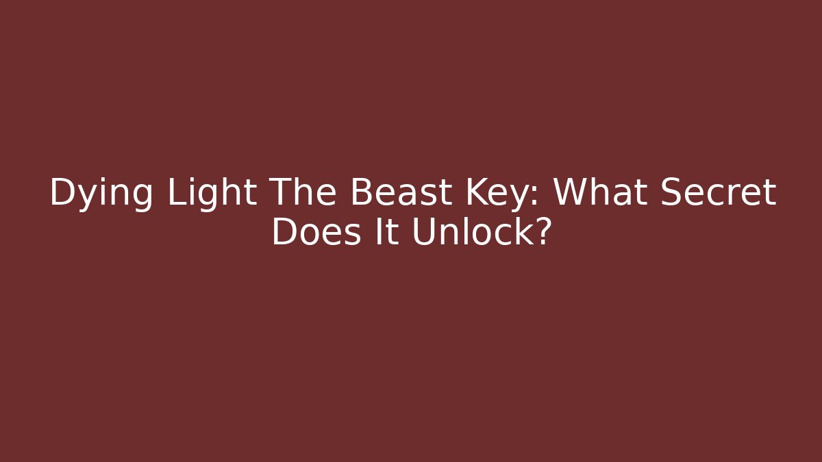 Dying Light The Beast Key: What Secret Does It Unlock? - Critter Realm
