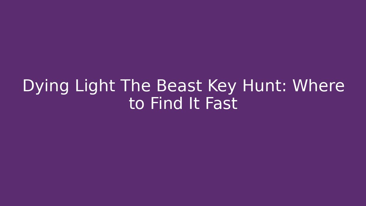 Dying Light The Beast Key Hunt: Where to Find It Fast