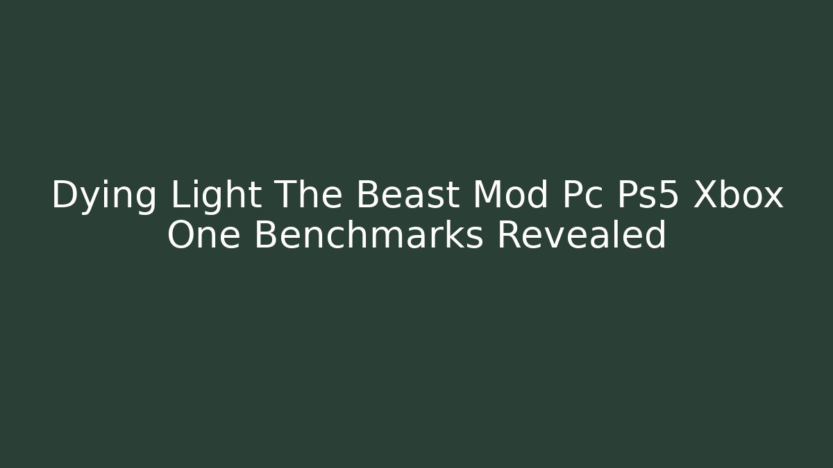 Dying Light The Beast Mod Pc Ps5 Xbox One Benchmarks Revealed