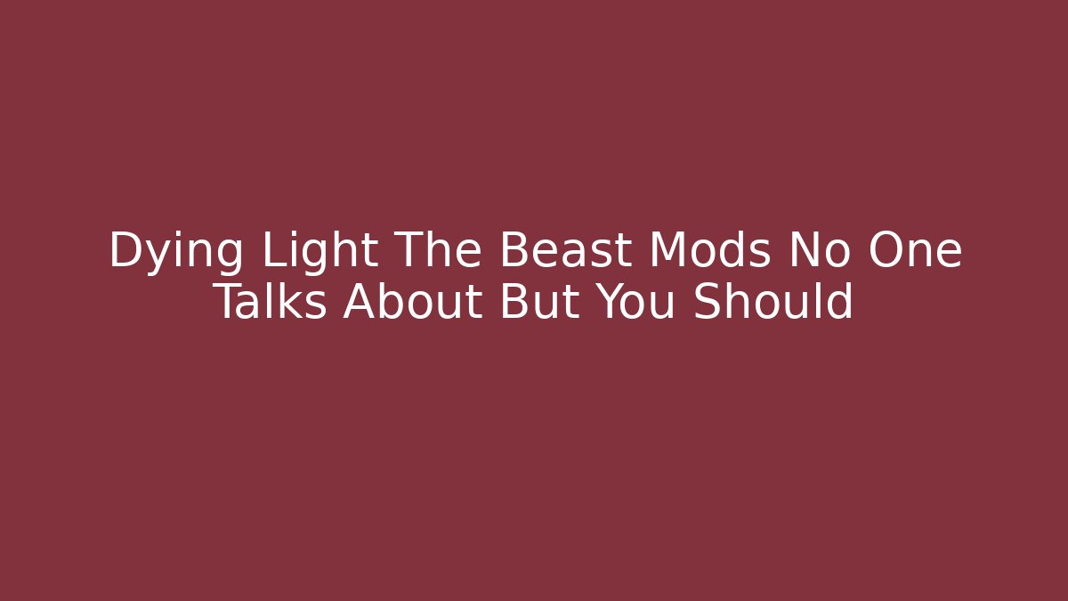 Dying Light The Beast Mods No One Talks About But You Should