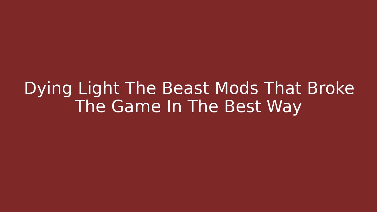 Dying Light The Beast Mods That Broke The Game In The Best Way
