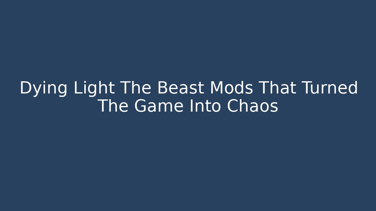 Dying Light The Beast Mods That Turned The Game Into Chaos