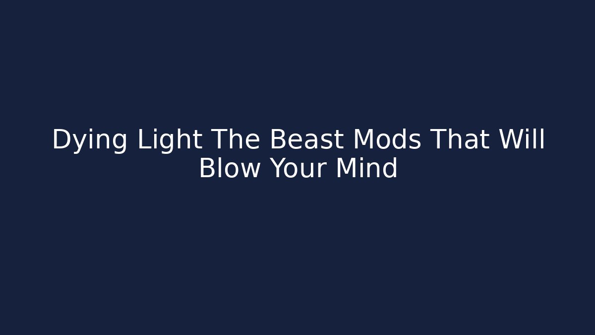 Dying Light The Beast Mods That Will Blow Your Mind