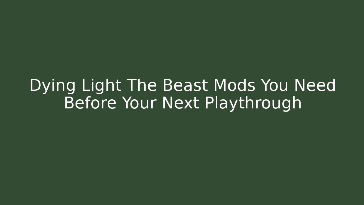 Dying Light The Beast Mods You Need Before Your Next Playthrough