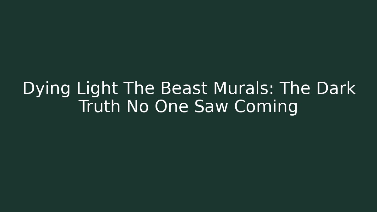 Dying Light The Beast Murals: The Dark Truth No One Saw Coming