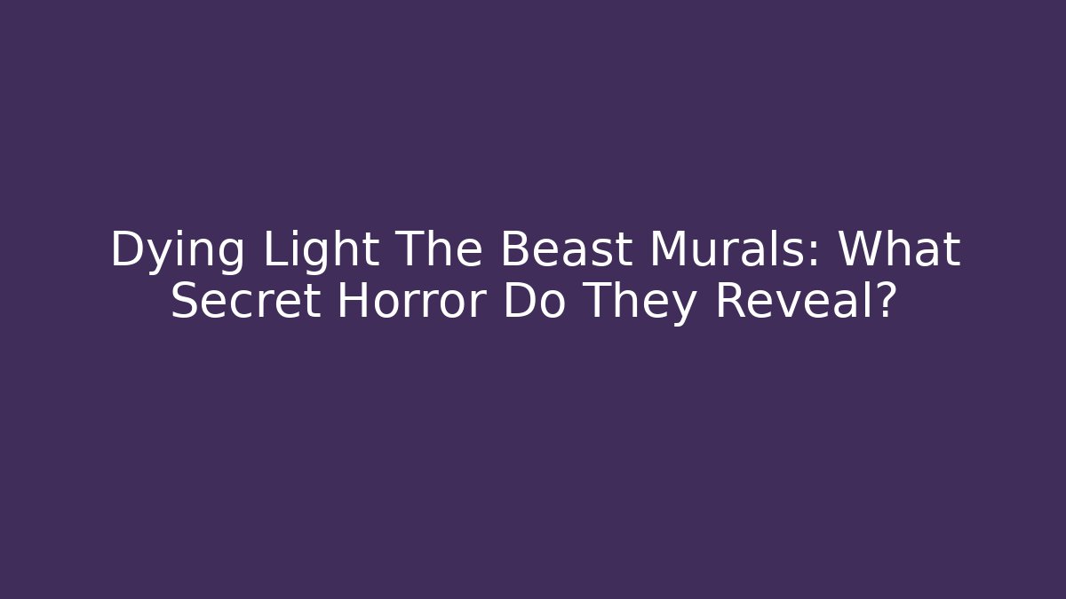 Dying Light The Beast Murals: What Secret Horror Do They Reveal?