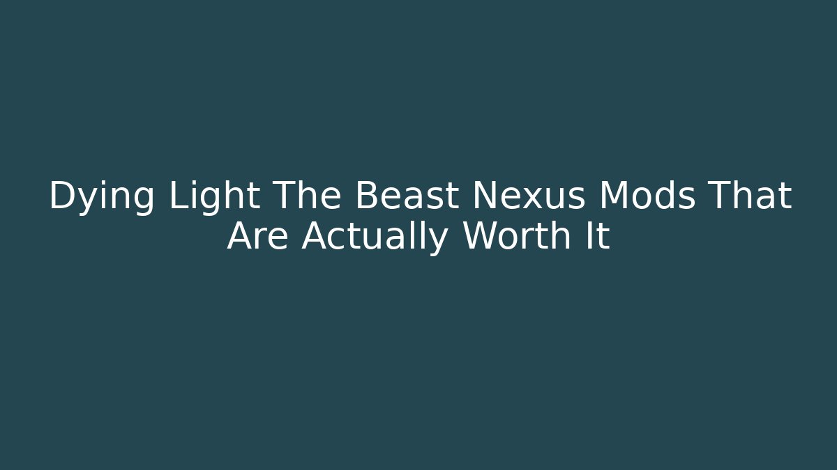 Dying Light The Beast Nexus Mods That Are Actually Worth It