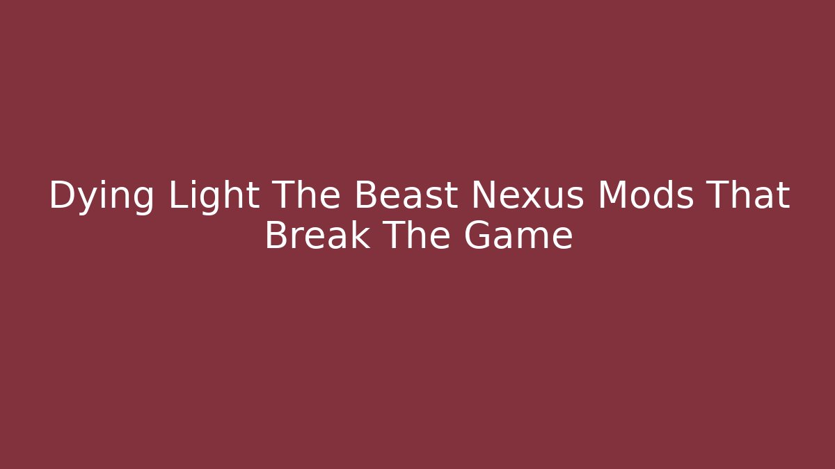 Dying Light The Beast Nexus Mods That Break The Game - Critter Realm
