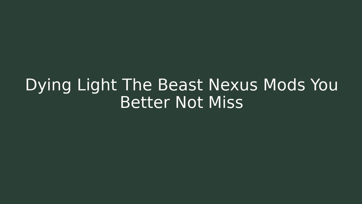 Dying Light The Beast Nexus Mods You Better Not Miss