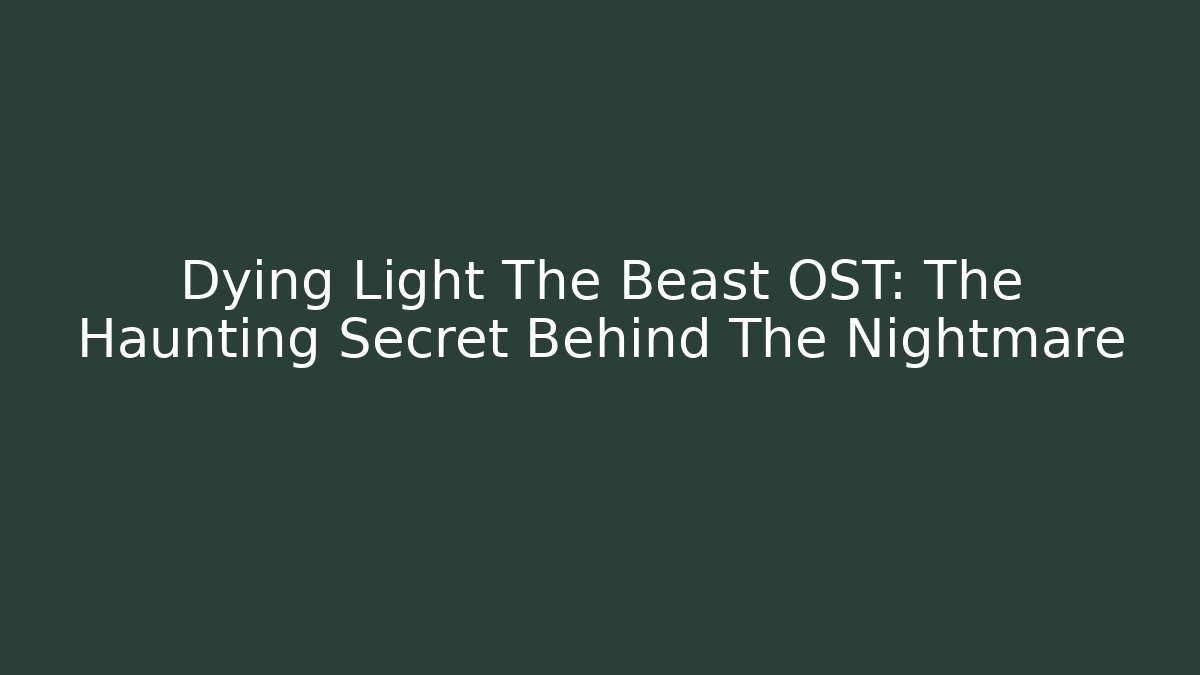 Dying Light The Beast OST: The Haunting Secret Behind The Nightmare