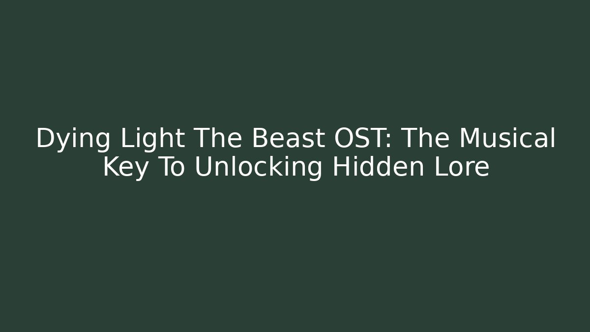 Dying Light The Beast OST: The Musical Key To Unlocking Hidden Lore
